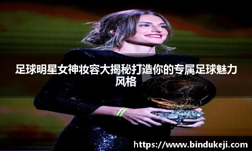 足球明星女神妆容大揭秘打造你的专属足球魅力风格